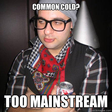 common cold? too mainstream  