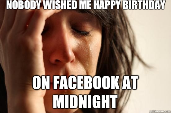Nobody wished me happy birthday On Facebook at midnight  First World Problems