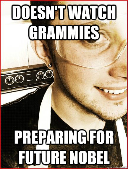 doesn't watch grammies preparing for future nobel  Pretentious Pre-Med