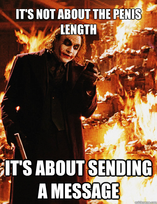 It's not about the penis length It's about sending a message - It's not about the penis length It's about sending a message  Joker sending a message