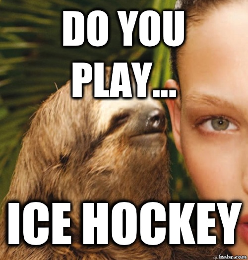 Do you play... Ice Hockey - Do you play... Ice Hockey  rape sloth