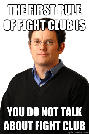 The first rule of fight club is  You do not talk about fight club - The first rule of fight club is  You do not talk about fight club  Repressed Suburban Father