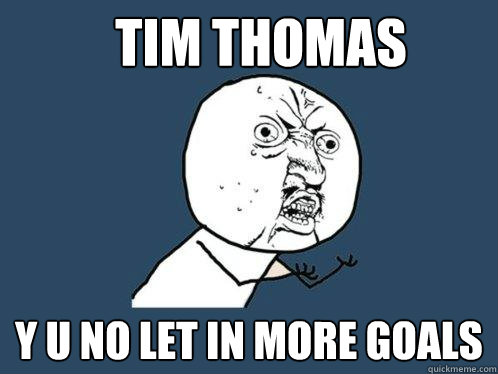 Tim Thomas y u no let in more goals  Y U No