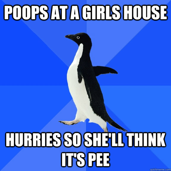 poops at a girls house hurries so she'll think it's pee  Socially Awkward Penguin