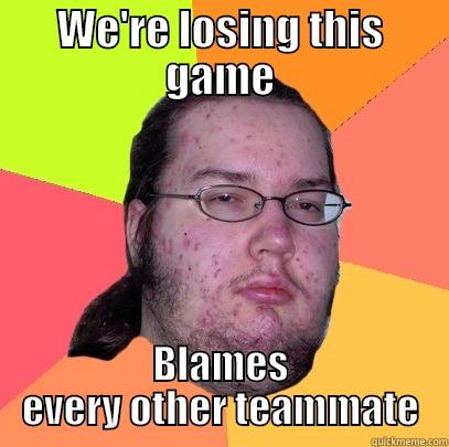 WE'RE LOSING THIS GAME BLAMES EVERY OTHER TEAMMATE Butthurt Dweller