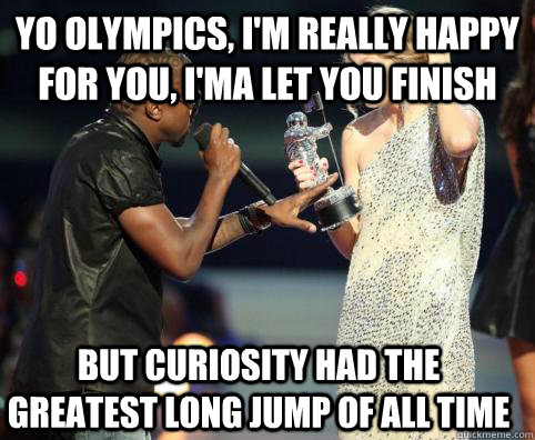 Yo olympics, I'm really happy for you, I'ma Let you finish But Curiosity had the greatest long jump of all time - Yo olympics, I'm really happy for you, I'ma Let you finish But Curiosity had the greatest long jump of all time  Kanye