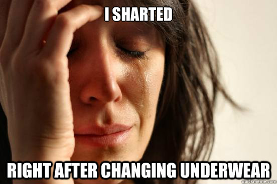 I sharted Right after changing underwear  First World Problems