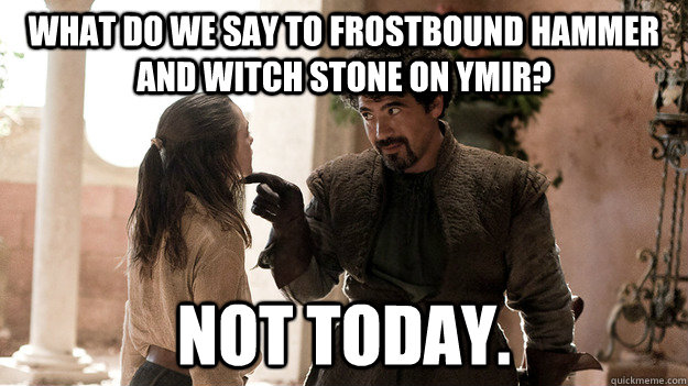 What do we say to frostbound hammer and witch stone on ymir? Not today.  Syrio Forel what do we say