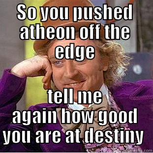 destiny lolol - SO YOU PUSHED ATHEON OFF THE EDGE TELL ME AGAIN HOW GOOD YOU ARE AT DESTINY  Condescending Wonka