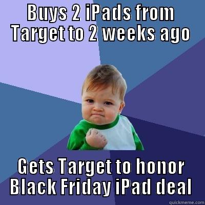 BUYS 2 IPADS FROM TARGET TO 2 WEEKS AGO GETS TARGET TO HONOR BLACK FRIDAY IPAD DEAL Success Kid