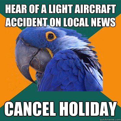 hear of a light aircraft accident on local news cancel holiday  Paranoid Parrot