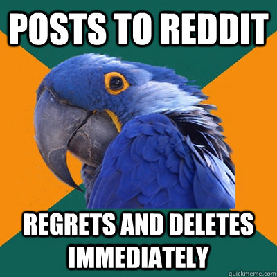 Posts to reddit regrets and deletes immediately  Paranoid Parrot
