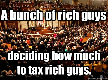A bunch of rich guys deciding how much to tax rich guys.  - A bunch of rich guys deciding how much to tax rich guys.   Congress