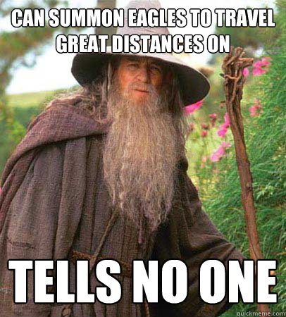 Can summon eagles to travel great distances on tells no one - Can summon eagles to travel great distances on tells no one  Scumbag Gandalf