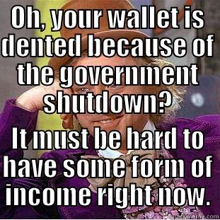 OH, YOUR WALLET IS DENTED BECAUSE OF THE GOVERNMENT SHUTDOWN? IT MUST BE HARD TO HAVE SOME FORM OF INCOME RIGHT NOW. Condescending Wonka