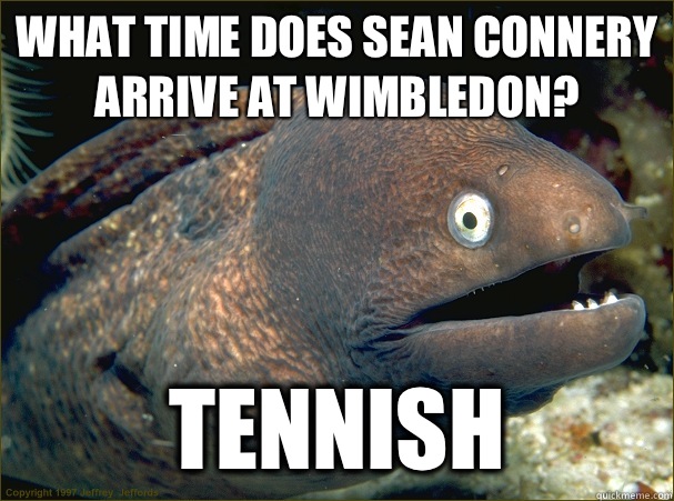 What time does Sean Connery arrive at Wimbledon? Tennish  Bad Joke Eel