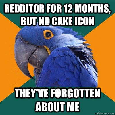 redditor for 12 months, but no cake icon They've forgotten about me - redditor for 12 months, but no cake icon They've forgotten about me  Paranoid Parrot