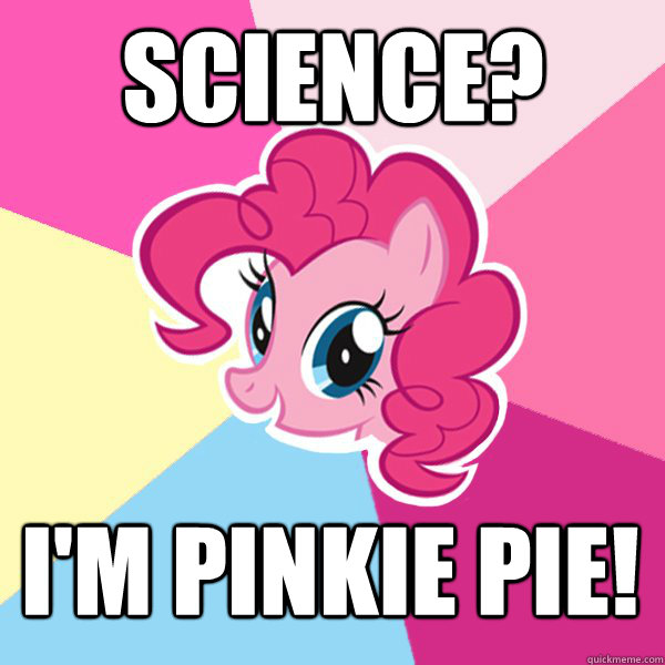 science? I'm pinkie pie!  Pinkie Pie