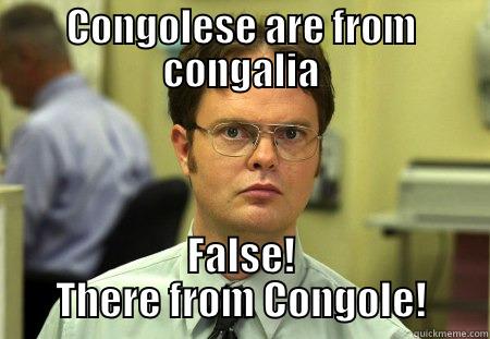 CONGOLESE ARE FROM CONGALIA FALSE! THERE FROM CONGOLE! Schrute