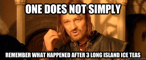 One does not simply remember what happened after 3 long island ice teas  One Does Not Simply