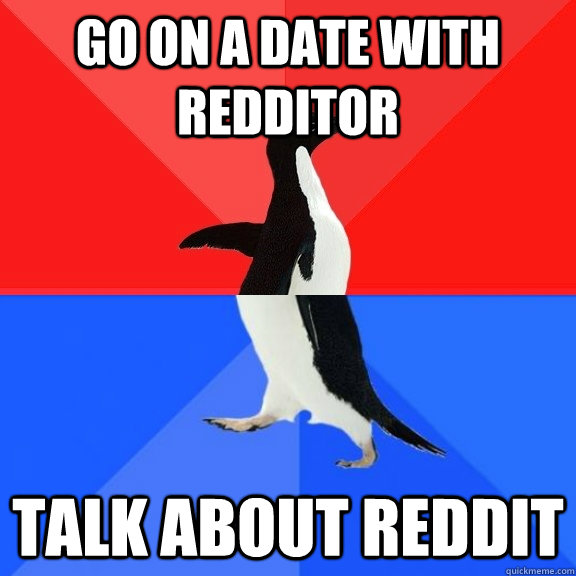 go on a date with redditor talk about reddit  Socially Awksome Penguin