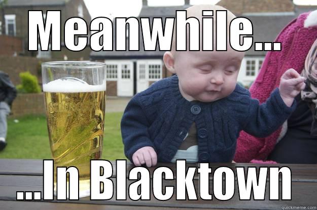 MEANWHILE... ...IN BLACKTOWN drunk baby