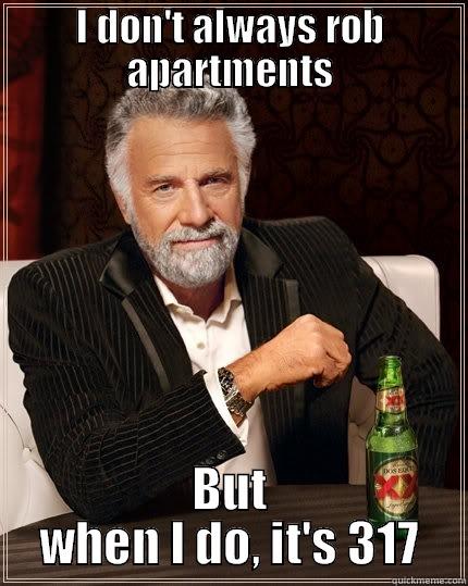 I DON'T ALWAYS ROB APARTMENTS BUT WHEN I DO, IT'S 317 The Most Interesting Man In The World