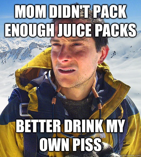 Mom didn't pack enough juice packs Better drink my own piss  