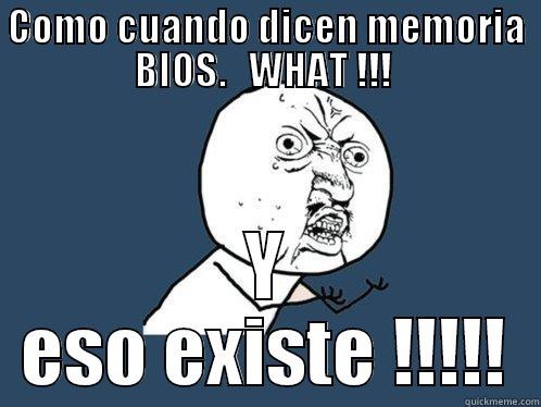 COMO CUANDO DICEN MEMORIA BIOS.   WHAT !!!  Y ESO EXISTE !!!!! Y U No