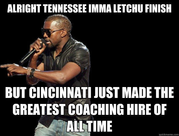 alright tennessee imma letchu finish but cincinnati just made the greatest coaching hire of all time  Kanye West Christmas