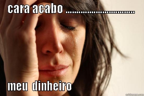 CARA ACABO ................................ MEU  DINHEIRO                                  First World Problems
