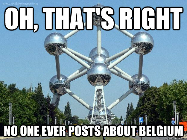 oh, that's right  no one ever posts about Belgium - oh, that's right  no one ever posts about Belgium  Misc