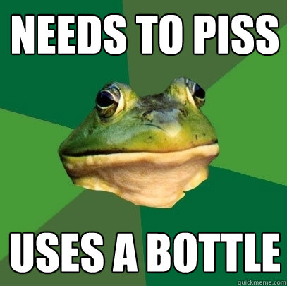 Needs to piss Uses a bottle  Foul Bachelor Frog