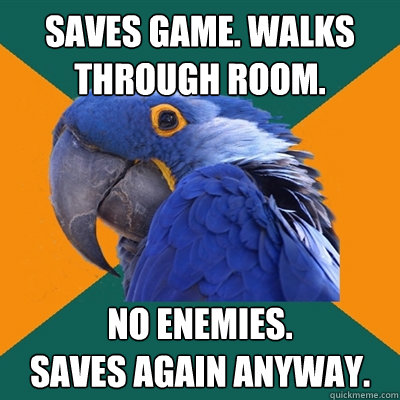 Saves game. Walks through room. No enemies.
Saves again anyway.  Paranoid Parrot