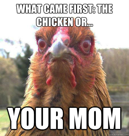 What came first: the chicken or...  your mom - What came first: the chicken or...  your mom  RageChicken