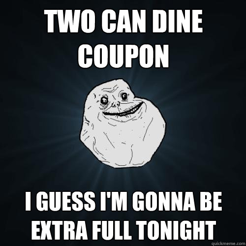 Two can dine coupon I guess I'm gonna be extra full tonight  Forever Alone
