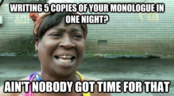 writing 5 copies of your monologue in one night? Ain't Nobody Got time for that  aintnobodygottime
