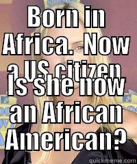 BORN IN AFRICA.  NOW A US CITIZEN. IS SHE NOW AN AFRICAN AMERICAN? Misc