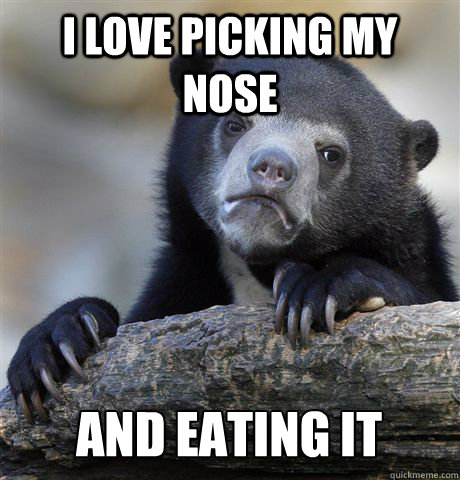 I LOVE PICKING MY NOSE AND EATING IT  Confession Bear
