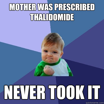 Mother was prescribed thalidomide Never took it  Success Kid