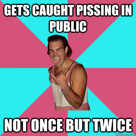 gets caught pissing in public not once but twice  