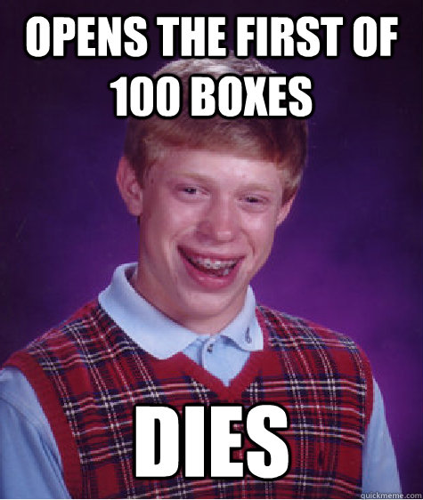 Opens the first of 100 boxes Dies - Opens the first of 100 boxes Dies  Bad Luck Brian