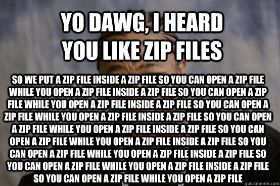 Yo dawg, I heard you like zip files  So we put a zip file inside a zip file so you can open a zip file while you open a zip file inside a zip file so you can open a zip file while you open a zip file inside a zip file so you can open a zip file while you  - Yo dawg, I heard you like zip files  So we put a zip file inside a zip file so you can open a zip file while you open a zip file inside a zip file so you can open a zip file while you open a zip file inside a zip file so you can open a zip file while you   YO DAWG
