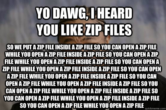 Yo dawg, I heard you like zip files  So we put a zip file inside a zip file so you can open a zip file while you open a zip file inside a zip file so you can open a zip file while you open a zip file inside a zip file so you can open a zip file while you   YO DAWG