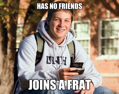has no friends joins a frat  College Freshman