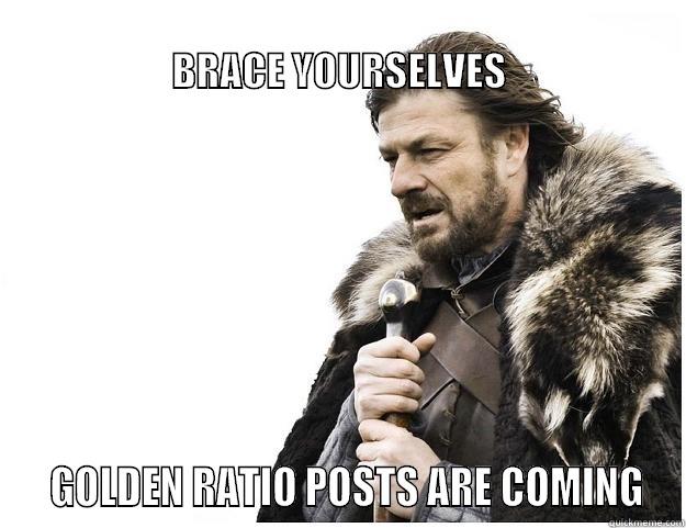 Golden Ratio Posts -                                                                             BRACE YOURSELVES   GOLDEN RATIO POSTS ARE COMING Imminent Ned