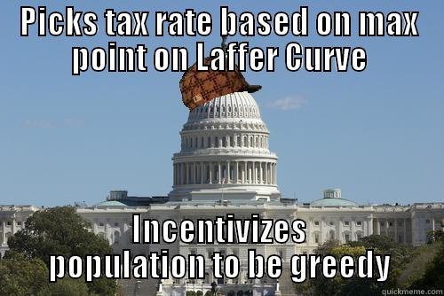 PICKS TAX RATE BASED ON MAX POINT ON LAFFER CURVE INCENTIVIZES POPULATION TO BE GREEDY Scumbag Government