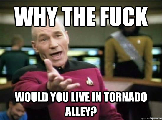 Why the fuck would you live in tornado alley?  Annoyed Picard HD