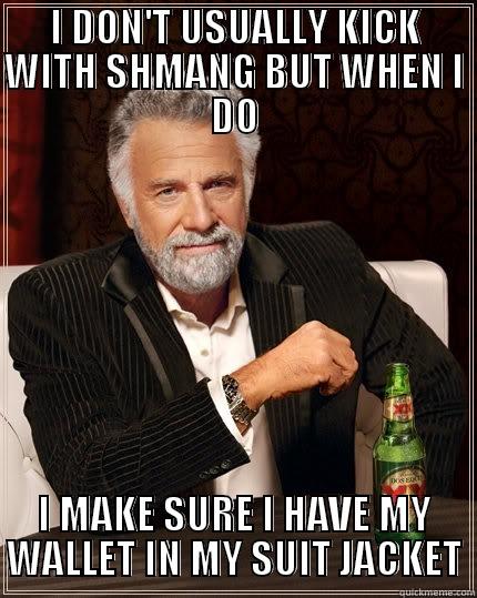 I DON'T USUALLY KICK WITH SHMANG BUT WHEN I DO I MAKE SURE I HAVE MY WALLET IN MY SUIT JACKET The Most Interesting Man In The World