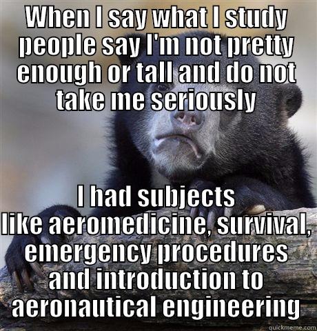 I want to be flight attendant, they're not just pretty faces - WHEN I SAY WHAT I STUDY PEOPLE SAY I'M NOT PRETTY ENOUGH OR TALL AND DO NOT TAKE ME SERIOUSLY I HAD SUBJECTS LIKE AEROMEDICINE, SURVIVAL, EMERGENCY PROCEDURES AND INTRODUCTION TO AERONAUTICAL ENGINEERING Confession Bear